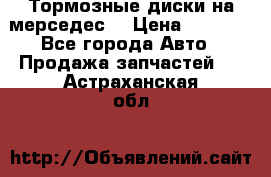 Тормозные диски на мерседес  › Цена ­ 3 000 - Все города Авто » Продажа запчастей   . Астраханская обл.